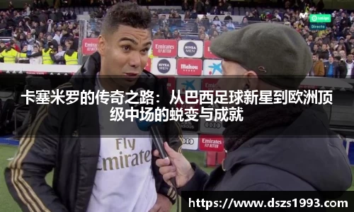 卡塞米罗的传奇之路：从巴西足球新星到欧洲顶级中场的蜕变与成就
