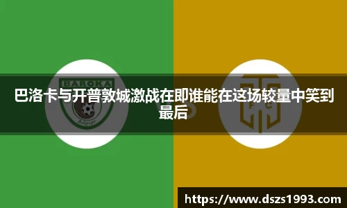 巴洛卡与开普敦城激战在即谁能在这场较量中笑到最后