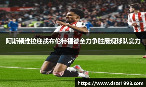 阿斯顿维拉迎战布伦特福德全力争胜展现球队实力