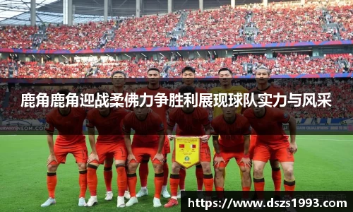 鹿角鹿角迎战柔佛力争胜利展现球队实力与风采